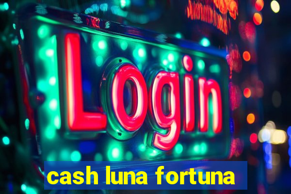 cash luna fortuna